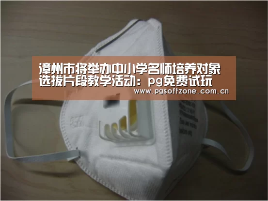 漳州市将举办中小学名师培养对象选拔片段教学活动:pg免费试玩(图2) pg免费试玩
