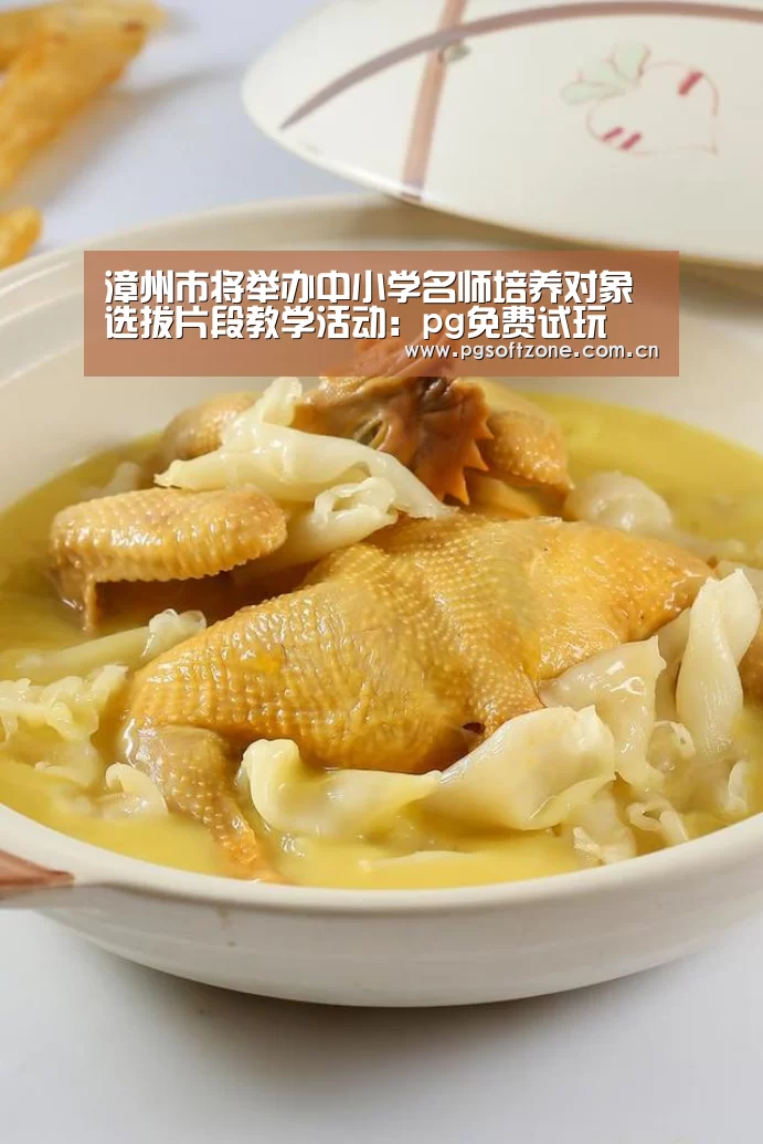 漳州市将举办中小学名师培养对象选拔片段教学活动:pg免费试玩(图3) pg免费试玩