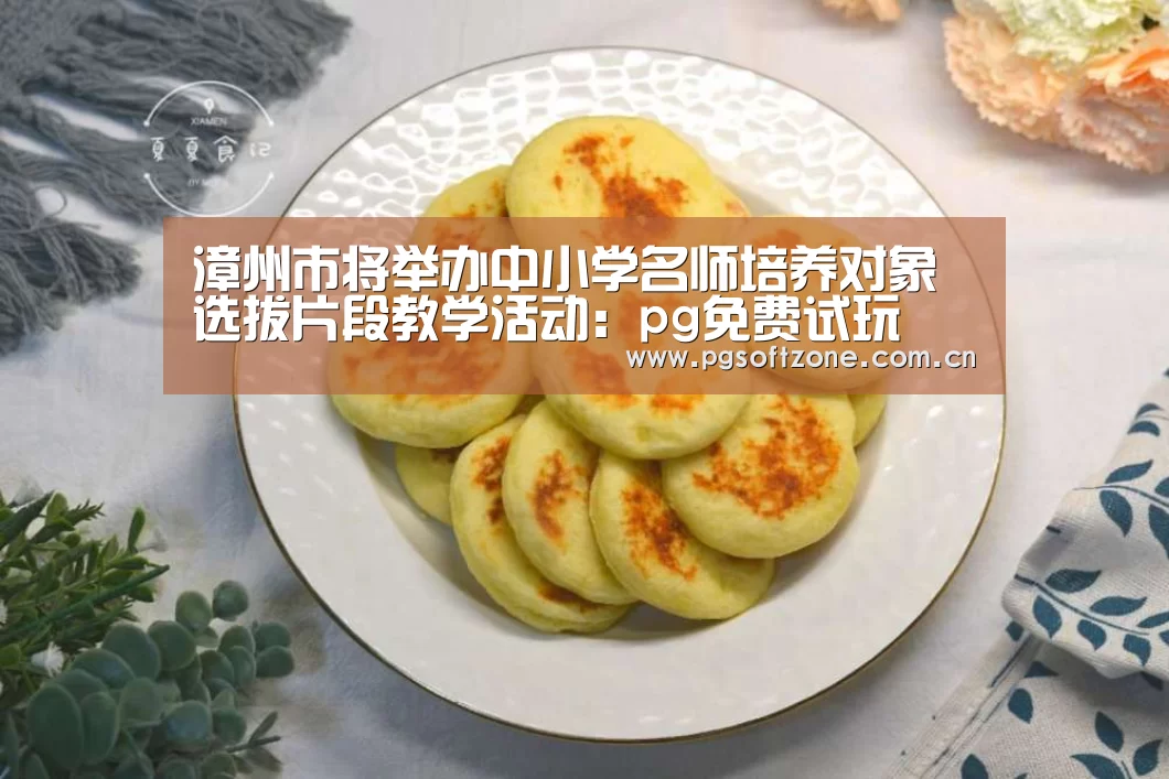 漳州市将举办中小学名师培养对象选拔片段教